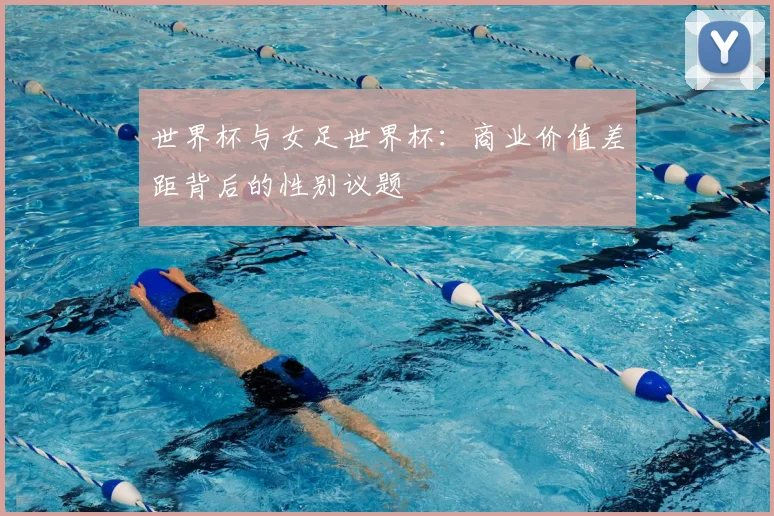 世界杯与女足世界杯:商业价值差距背后的性别议题