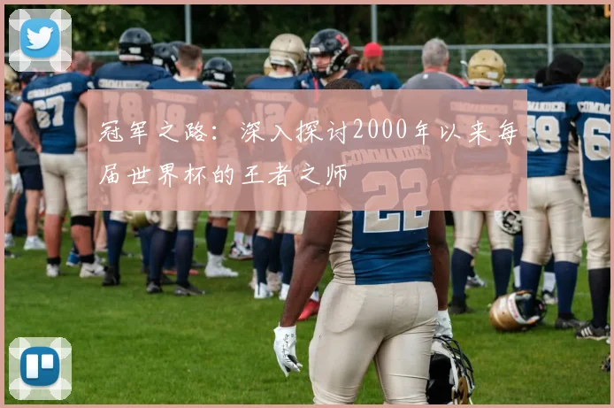 冠军之路：深入探讨2000年以来每届世界杯的王者之师