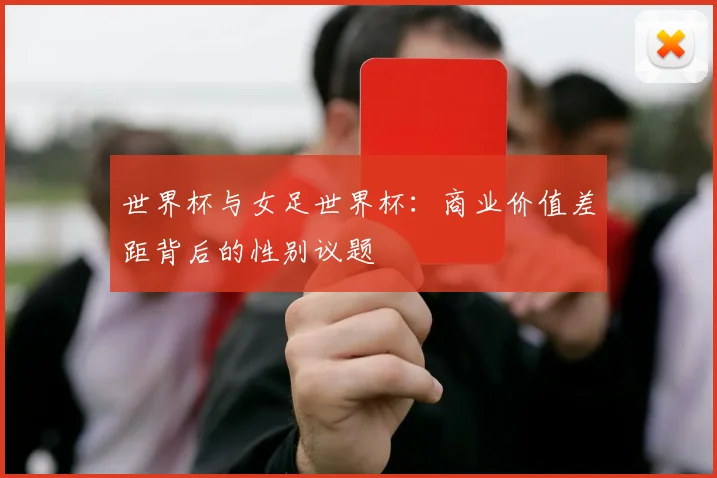 世界杯与女足世界杯：商业价值差距背后的性别议题