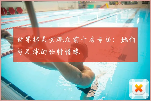 世界杯美女观众前十名专访：她们与足球的独特情缘