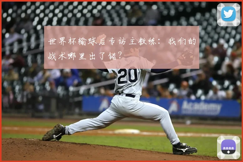 世界杯输球后专访主教练：我们的战术哪里出了错？