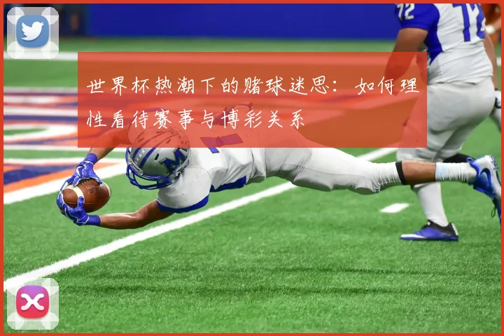 世界杯热潮下的赌球迷思：如何理性看待赛事与博彩关系