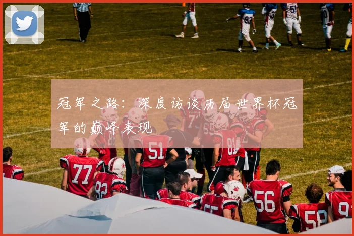 冠军之路：深度访谈历届世界杯冠军的巅峰表现