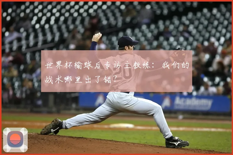世界杯输球后专访主教练：我们的战术哪里出了错？